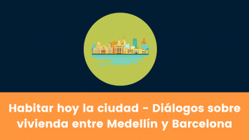 Habitar hoy la ciudad – Diálogos sobre vivienda entre Medellín y Barcelona