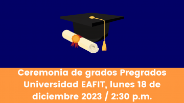 Ceremonia de grados Pregrados Universidad EAFIT, lunes 18 de diciembre 2023 230 p.m.