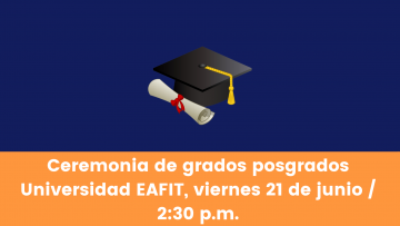 Ceremonia de grados pregrados Universidad EAFIT viernes 21 de junio 2 y 30 p.m.